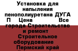 Установка для напыления пенополиуретана ДУГА П2 › Цена ­ 115 000 - Все города Строительство и ремонт » Строительное оборудование   . Пермский край,Гремячинск г.